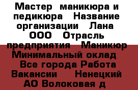 Мастер  маникюра и педикюра › Название организации ­ Лана, ООО › Отрасль предприятия ­ Маникюр › Минимальный оклад ­ 1 - Все города Работа » Вакансии   . Ненецкий АО,Волоковая д.